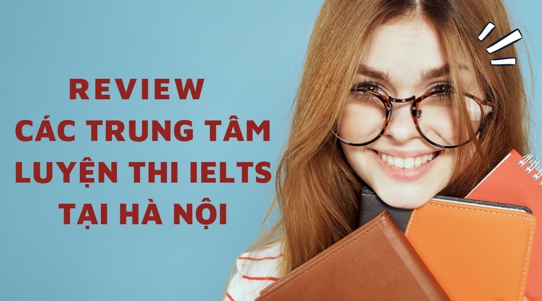 Review về các trung tâm luyện thi IELTS chất lượng hàng đầu tại Hà Nội