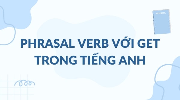 Tổng hợp phrasal verb với Get trong Tiếng Anh