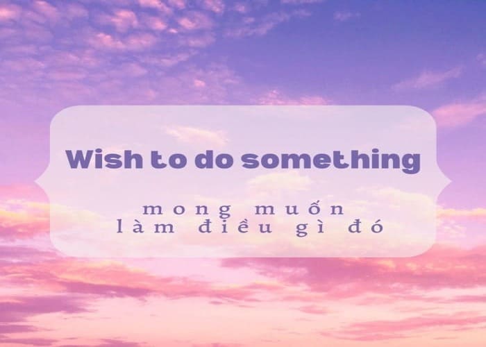 “Wish somebody to do something” dùng trong rất nhiều trường hợp giao tiếp
