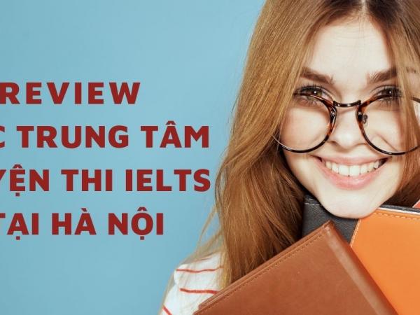 Review về các trung tâm luyện thi IELTS tại Hà Nội? Đâu là địa chỉ uy tín?