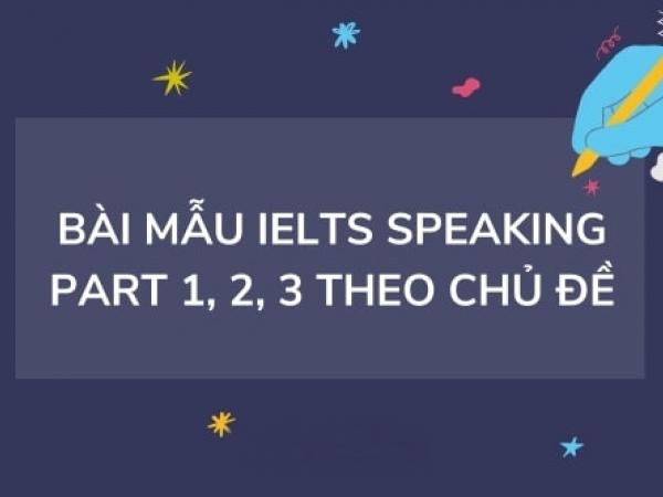 Tổng hợp bài mẫu IELTS Speaking Part 1, 2, 3 theo chủ đề