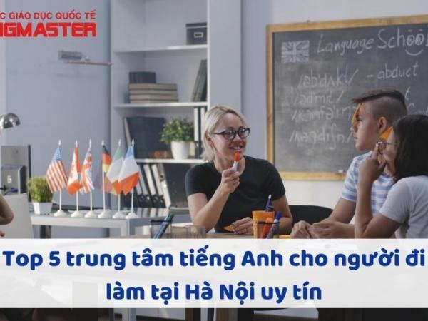 Top 5 trung tâm tiếng Anh cho người đi làm tại Hà Nội uy tín